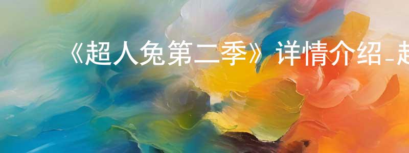 陈伟特的动漫综艺大全,《超人兔第二季》详情介绍_超人兔第二季已完结在线观看_超人兔第二季迅雷下载_欧美动漫